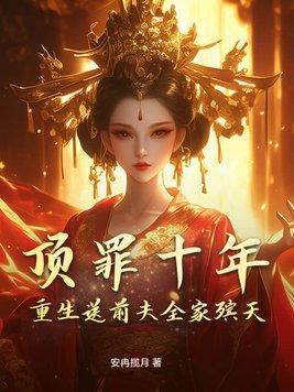 顶罪十年,重生送前夫全家殡天 顶罪十年,重生送前夫全家殡天